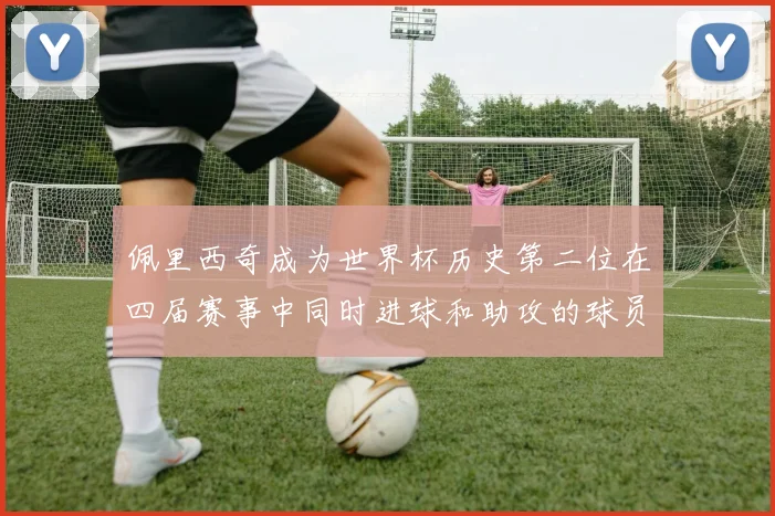 佩里西奇成为世界杯历史第二位在四届赛事中同时进球和助攻的球员仅次于梅西