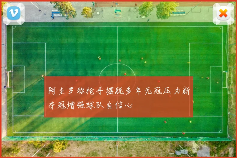 阿圭罗称枪手摆脱多年无冠压力新夺冠增强球队自信心