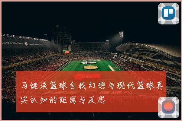 马健谈篮球自我幻想与现代篮球真实认知的距离与反思