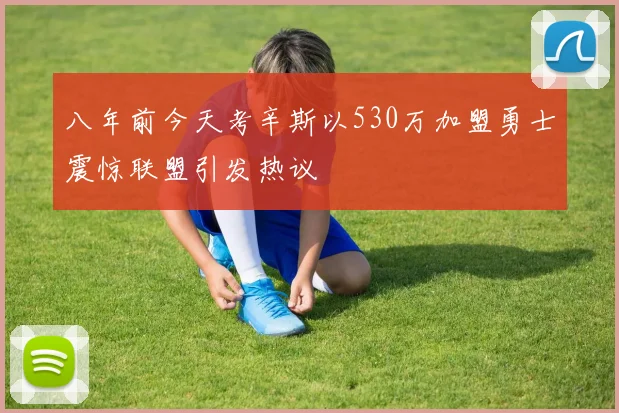 八年前今天考辛斯以530万加盟勇士震惊联盟引发热议